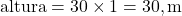  \text{altura} = 30 \times 1 = 30 , \text{m} 