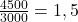  \frac{4500}{3000} = 1,5 