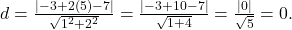 d = \frac{|-3 + 2(5) - 7|}{\sqrt{1^2 + 2^2}} = \frac{|-3 + 10 - 7|}{\sqrt{1 + 4}} = \frac{|0|}{\sqrt{5}} = 0.