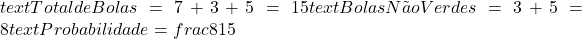  text{Total de Bolas} = 7 + 3 + 5 = 15  text{Bolas Não Verdes} = 3 + 5 = 8  text{Probabilidade} = frac{8}{15} 