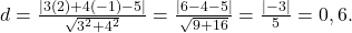 d = \frac{|3(2) + 4(-1) - 5|}{\sqrt{3^2 + 4^2}} = \frac{|6 - 4 - 5|}{\sqrt{9 + 16}} = \frac{|-3|}{5} = 0,6.