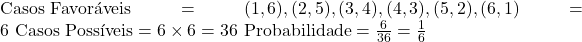  \text{Casos Favoráveis} = {(1,6), (2,5), (3,4), (4,3), (5,2), (6,1)} = 6 \ \text{Casos Possíveis} = 6 \times 6 = 36 \ \text{Probabilidade} = \frac{6}{36} = \frac{1}{6} 