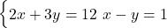  \begin{cases} 2x + 3y = 12 \ x - y = 1 \end{cases} 