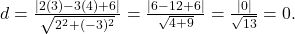  d = \frac{|2(3) - 3(4) + 6|}{\sqrt{2^2 + (-3)^2}} = \frac{|6 - 12 + 6|}{\sqrt{4 + 9}} = \frac{|0|}{\sqrt{13}} = 0. 