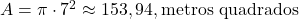  A = \pi \cdot 7^2 \approx 153,94 , \text{metros quadrados} 