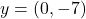  y = (0, -7) 