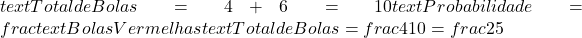  text{Total de Bolas} = 4 + 6 = 10  text{Probabilidade} = frac{text{Bolas Vermelhas}}{text{Total de Bolas}} = frac{4}{10} = frac{2}{5} 