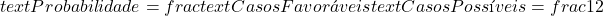  text{Probabilidade} = frac{text{Casos Favoráveis}}{text{Casos Possíveis}} = frac{1}{2} 