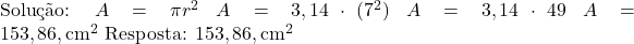  \text{Solução: } \ A = \pi r^2 \ A = 3,14 \cdot (7^2) \ A = 3,14 \cdot 49 \ A = 153,86 , \text{cm}^2 \ \text{Resposta: } 153,86 , \text{cm}^2 