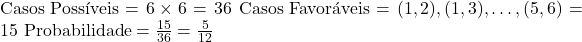  \text{Casos Possíveis} = 6 \times 6 = 36 \ \text{Casos Favoráveis} = {(1, 2), (1, 3), \dots, (5, 6)} = 15 \ \text{Probabilidade} = \frac{15}{36} = \frac{5}{12} 