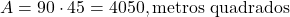  A = 90 \cdot 45 = 4050 , \text{metros quadrados} 