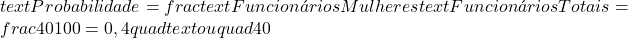  text{Probabilidade} = frac{text{Funcionários Mulheres}}{text{Funcionários Totais}} = frac{40}{100} = 0,4 quad text{ou} quad 40% 