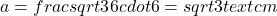  a = frac{sqrt{3}}{6} cdot 6 = sqrt{3} text{cm} 