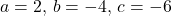  a = 2, \, b = -4, \, c = -6 