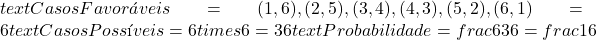  text{Casos Favoráveis} = {(1,6), (2,5), (3,4), (4,3), (5,2), (6,1)} = 6  text{Casos Possíveis} = 6 times 6 = 36  text{Probabilidade} = frac{6}{36} = frac{1}{6} 