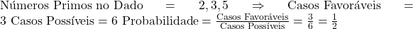  \text{Números Primos no Dado} = {2, 3, 5} \Rightarrow \text{Casos Favoráveis} = 3 \ \text{Casos Possíveis} = 6 \ \text{Probabilidade} = \frac{\text{Casos Favoráveis}}{\text{Casos Possíveis}} = \frac{3}{6} = \frac{1}{2} 