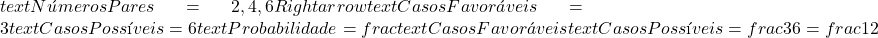  text{Números Pares} = {2, 4, 6} Rightarrow text{Casos Favoráveis} = 3  text{Casos Possíveis} = 6  text{Probabilidade} = frac{text{Casos Favoráveis}}{text{Casos Possíveis}} = frac{3}{6} = frac{1}{2} 