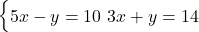  \begin{cases} 5x - y = 10 \ 3x + y = 14 \end{cases} 