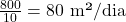 \frac{800}{10} = 80 \text{ m²/dia}