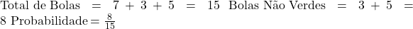  \text{Total de Bolas} = 7 + 3 + 5 = 15 \ \text{Bolas Não Verdes} = 3 + 5 = 8 \ \text{Probabilidade} = \frac{8}{15} 