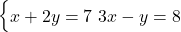  \begin{cases} x + 2y = 7 \ 3x - y = 8 \end{cases} 