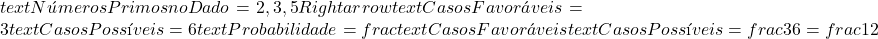  text{Números Primos no Dado} = {2, 3, 5} Rightarrow text{Casos Favoráveis} = 3  text{Casos Possíveis} = 6  text{Probabilidade} = frac{text{Casos Favoráveis}}{text{Casos Possíveis}} = frac{3}{6} = frac{1}{2} 
