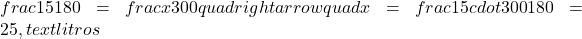  frac{15}{180} = frac{x}{300} quad rightarrow quad x = frac{15 cdot 300}{180} = 25 , text{litros} 