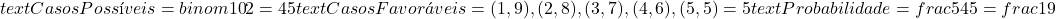  text{Casos Possíveis} = binom{10}{2} = 45  text{Casos Favoráveis} = {(1, 9), (2, 8), (3, 7), (4, 6), (5, 5)} = 5  text{Probabilidade} = frac{5}{45} = frac{1}{9} 