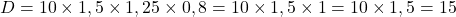  D = 10 \times 1,5 \times 1,25 \times 0,8 = 10 \times 1,5 \times 1 = 10 \times 1,5 = 15 