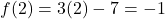  f(2) = 3(2) - 7 = -1 